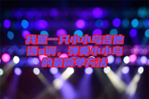 我是一只小小鳥吉他譜a調(diào)，彈奏小小鳥的最簡單方法