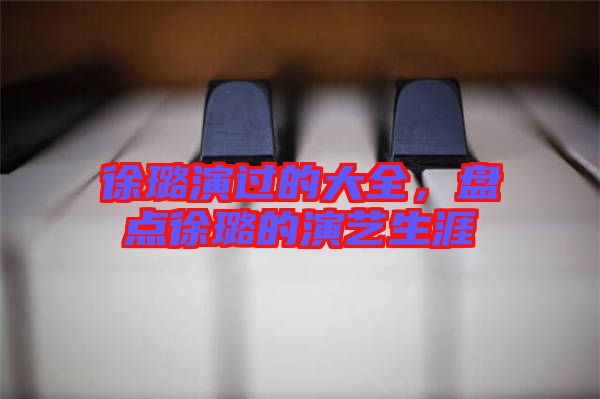 徐璐演過(guò)的大全，盤點(diǎn)徐璐的演藝生涯