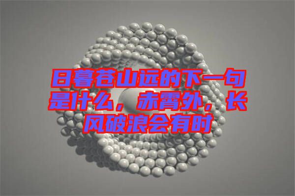 日暮蒼山遠(yuǎn)的下一句是什么，赤霄外，長(zhǎng)風(fēng)破浪會(huì)有時(shí)