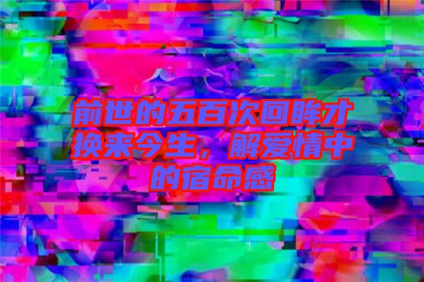 前世的五百次回眸才換來今生，解愛情中的宿命感
