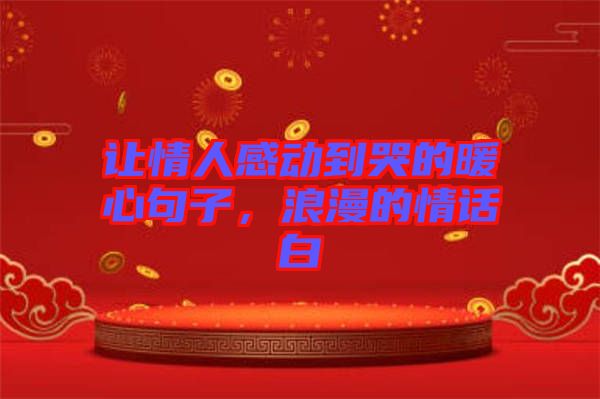 讓情人感動到哭的暖心句子，浪漫的情話白