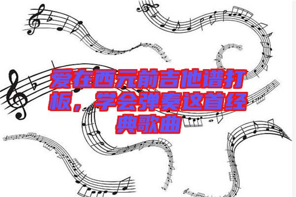 愛(ài)在西元前吉他譜打板，學(xué)會(huì)彈奏這首經(jīng)典歌曲