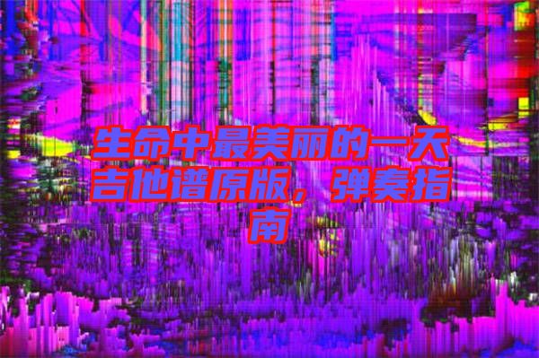 生命中最美麗的一天吉他譜原版，彈奏指南