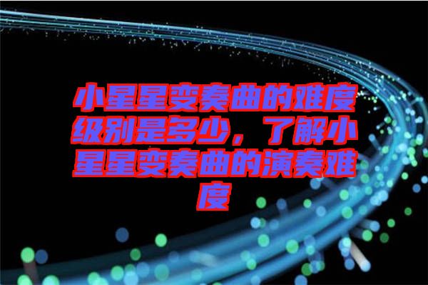 小星星變奏曲的難度級別是多少，了解小星星變奏曲的演奏難度