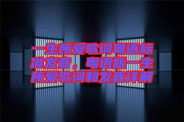 一生所愛歌詞粵語標(biāo)準(zhǔn)發(fā)音，粵語版一生所愛歌詞和發(fā)音詳解