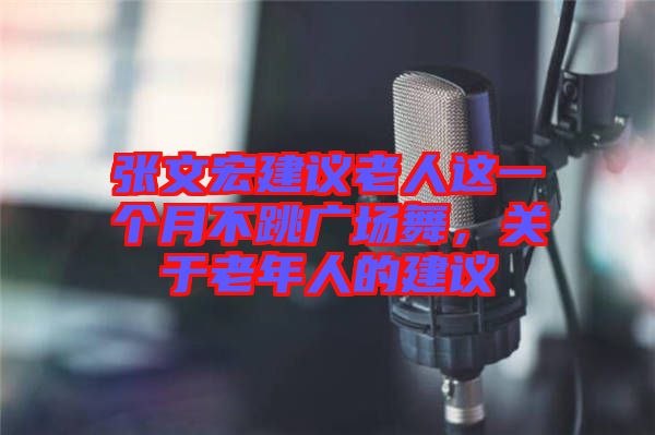 張文宏建議老人這一個月不跳廣場舞，關(guān)于老年人的建議