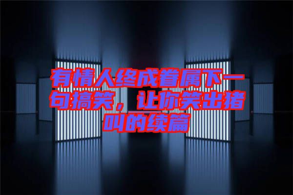有情人終成眷屬下一句搞笑，讓你笑出豬叫的續(xù)篇