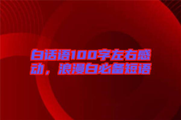 白話語100字左右感動(dòng)，浪漫白必備短語