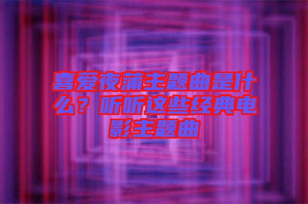 喜愛(ài)夜蒲主題曲是什么？聽(tīng)聽(tīng)這些經(jīng)典電影主題曲