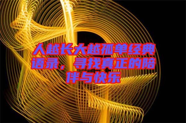 人越長大越孤單經(jīng)典語錄，尋找真正的陪伴與快樂