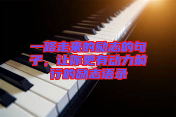 一路走來(lái)的勵(lì)志的句子，讓你更有動(dòng)力前行的勵(lì)志語(yǔ)錄