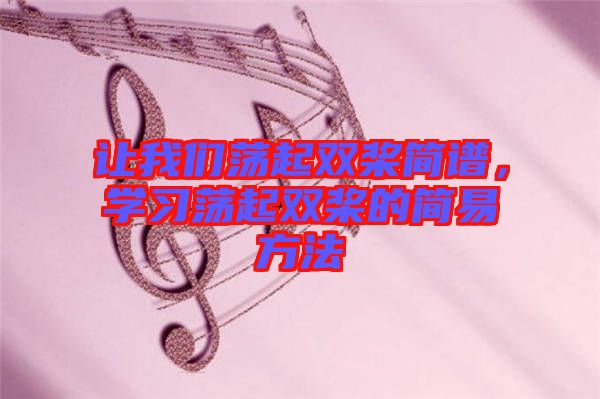 讓我們蕩起雙槳簡譜，學(xué)習(xí)蕩起雙槳的簡易方法