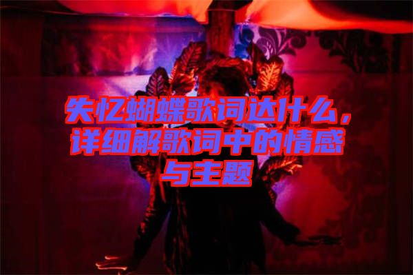 失憶蝴蝶歌詞達(dá)什么，詳細(xì)解歌詞中的情感與主題