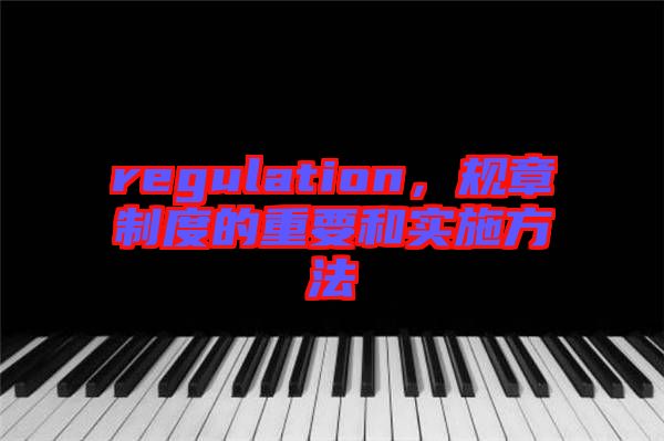 regulation，規(guī)章制度的重要和實施方法