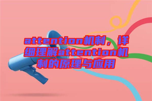 attention機(jī)制，詳細(xì)理解attention機(jī)制的原理與應(yīng)用