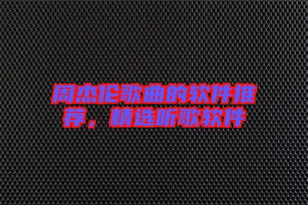 周杰倫歌曲的軟件推薦，精選聽歌軟件