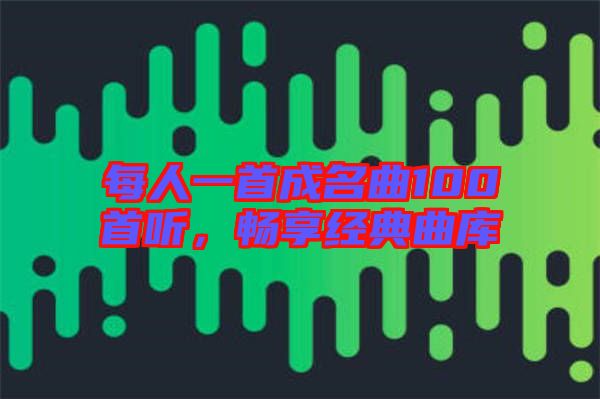 每人一首成名曲100首聽，暢享經(jīng)典曲庫(kù)