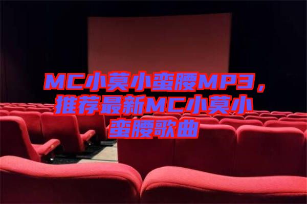 MC小莫小蠻腰MP3，推薦最新MC小莫小蠻腰歌曲