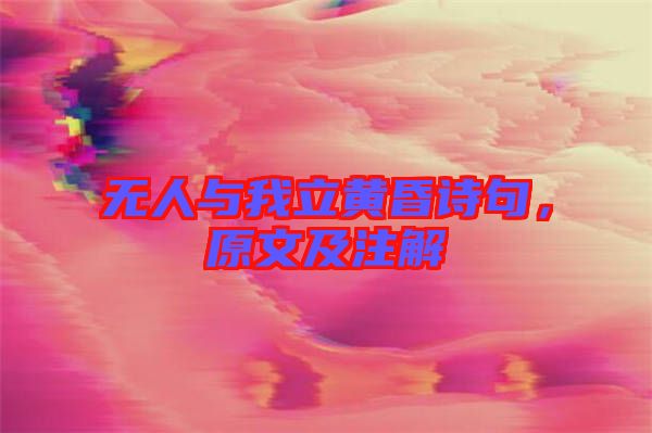 無人與我立黃昏詩句，原文及注解