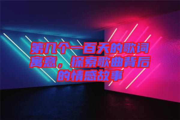 第幾個一百天的歌詞寓意，探索歌曲背后的情感故事