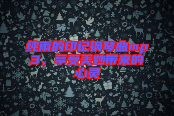 純雨的印記鋼琴曲mp3，享受美妙帶來(lái)的心靈
