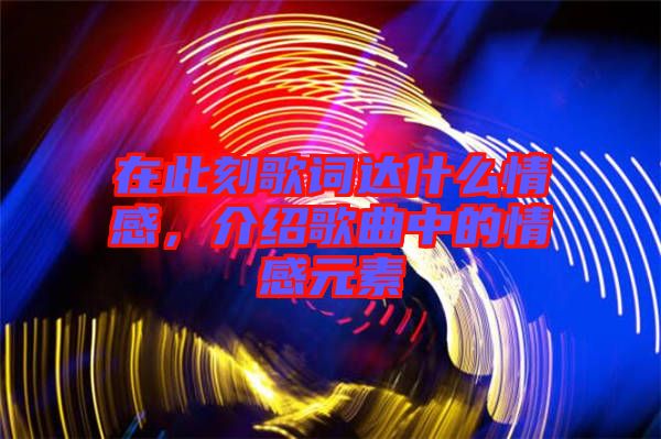 在此刻歌詞達(dá)什么情感，介紹歌曲中的情感元素