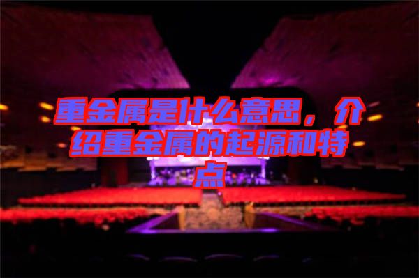重金屬是什么意思，介紹重金屬的起源和特點(diǎn)