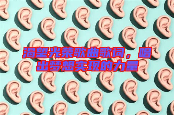 渴望光榮歌曲歌詞，唱出夢想實現(xiàn)的力量