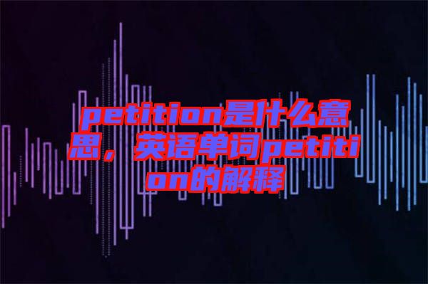 petition是什么意思，英語單詞petition的解釋