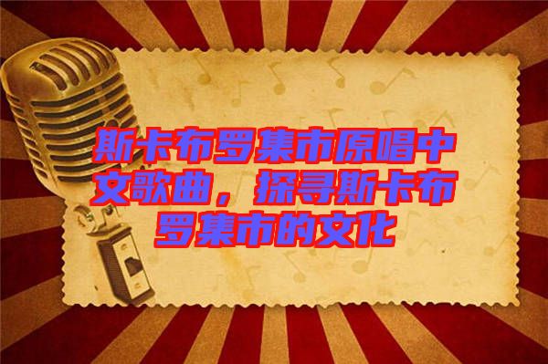 斯卡布羅集市原唱中文歌曲，探尋斯卡布羅集市的文化