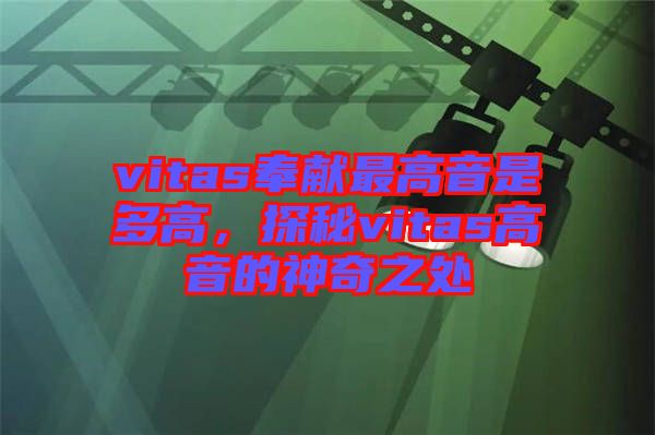 vitas奉獻(xiàn)最高音是多高，探秘vitas高音的神奇之處