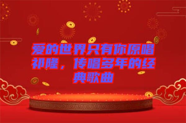 愛的世界只有你原唱祁隆，傳唱多年的經(jīng)典歌曲