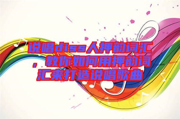 說(shuō)唱diss人押韻詞匯，教你如何用押韻詞匯來(lái)打造說(shuō)唱歌曲