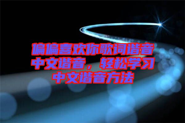 偏偏喜歡你歌詞諧音中文諧音，輕松學(xué)習(xí)中文諧音方法