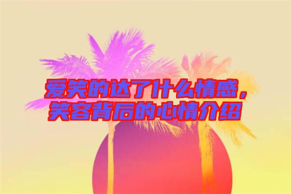 愛笑的達(dá)了什么情感，笑容背后的心情介紹