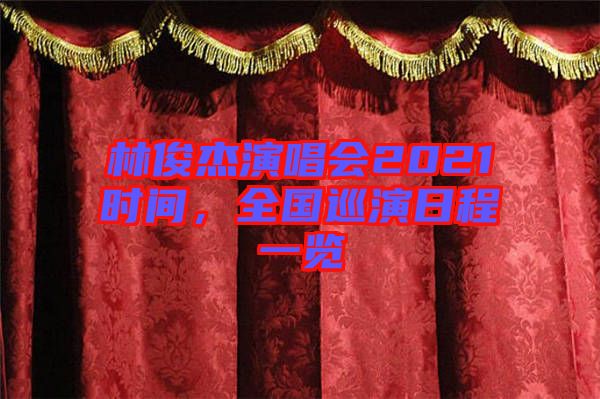 林俊杰演唱會2021時間，全國巡演日程一覽