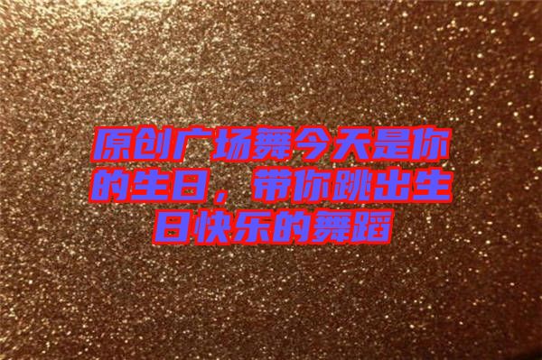 原創(chuàng)廣場(chǎng)舞今天是你的生日，帶你跳出生日快樂(lè)的舞蹈