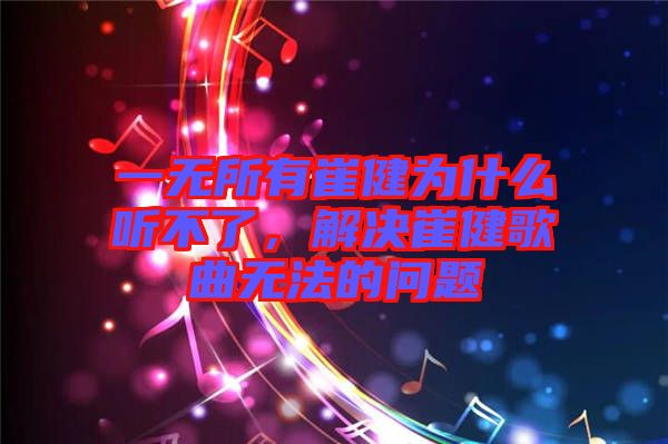 一無所有崔健為什么聽不了，解決崔健歌曲無法的問題
