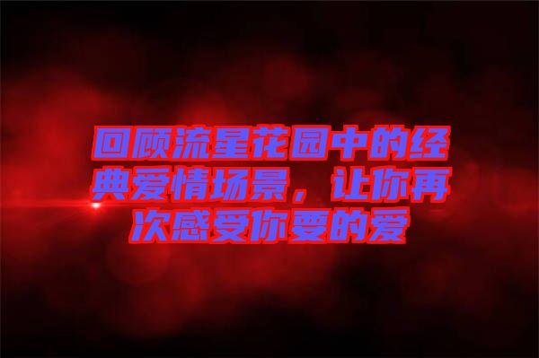 回顧流星花園中的經(jīng)典愛情場景，讓你再次感受你要的愛