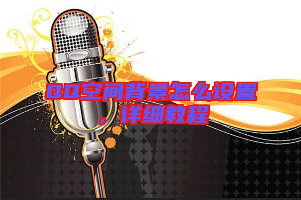 QQ空間背景怎么設(shè)置，詳細(xì)教程