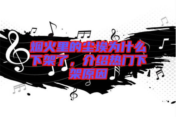 煙火里的塵埃為什么下架了，介紹熱門下架原因