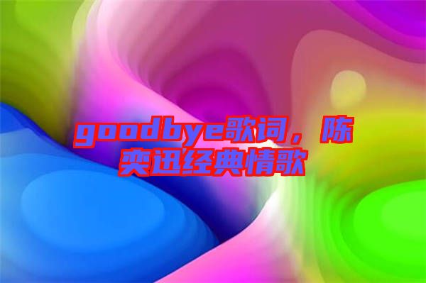 goodbye歌詞，陳奕迅經(jīng)典情歌