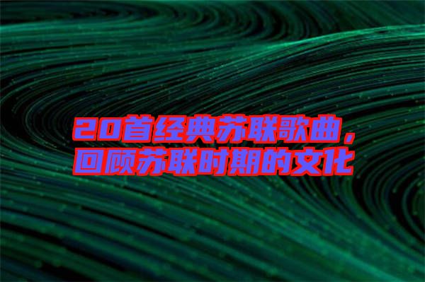 20首經(jīng)典蘇聯(lián)歌曲，回顧蘇聯(lián)時(shí)期的文化