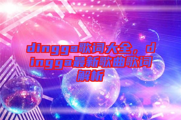 dingga歌詞大全，dingga最新歌曲歌詞解析