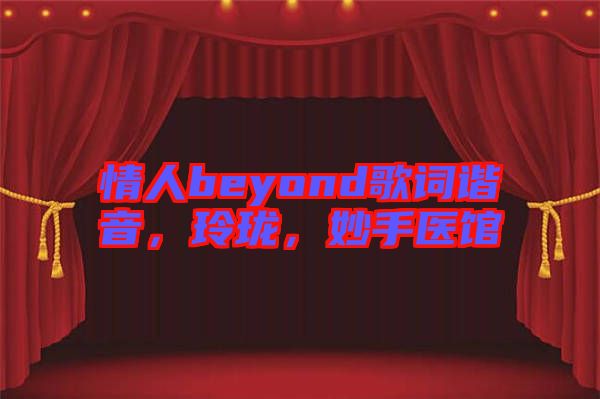情人beyond歌詞諧音，玲瓏，妙手醫(yī)館