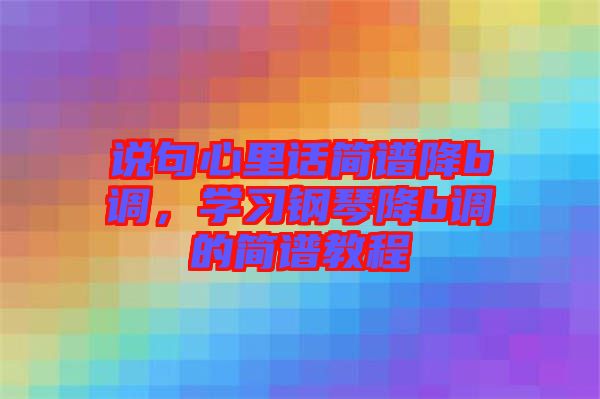 說(shuō)句心里話(huà)簡(jiǎn)譜降b調(diào)，學(xué)習(xí)鋼琴降b調(diào)的簡(jiǎn)譜教程