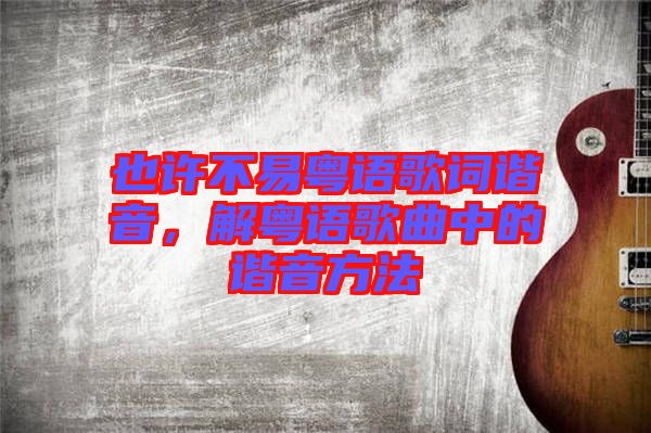 也許不易粵語歌詞諧音，解粵語歌曲中的諧音方法