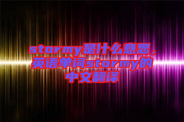 stormy是什么意思，英語(yǔ)單詞stormy的中文翻譯