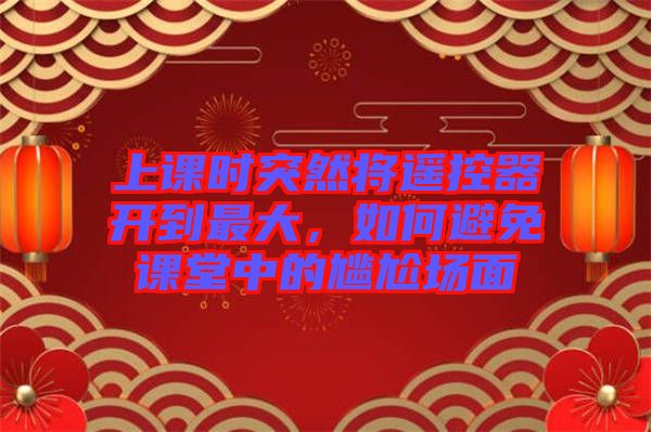 上課時突然將遙控器開到最大，如何避免課堂中的尷尬場面