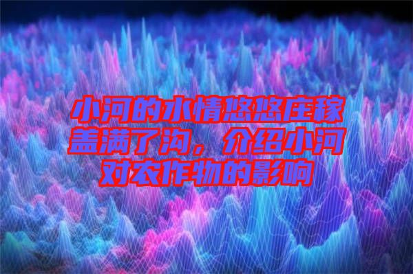 小河的水情悠悠莊稼蓋滿了溝，介紹小河對農(nóng)作物的影響